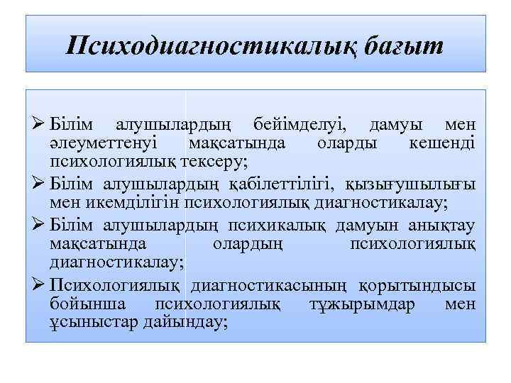 Психодиагностикалық бағыт Ø Білім алушылардың бейімделуі, дамуы мен әлеуметтенуі мақсатында оларды кешенді психологиялық тексеру;