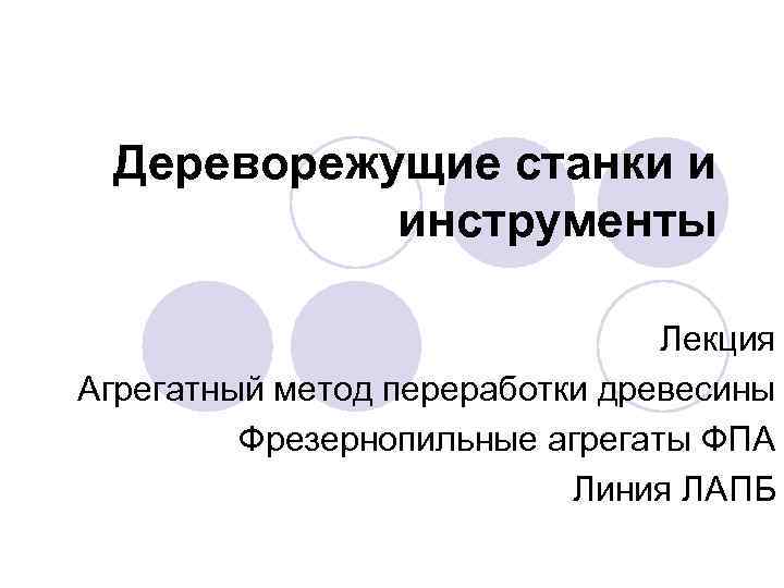 Дереворежущие станки и инструменты Лекция Агрегатный метод переработки древесины Фрезернопильные агрегаты ФПА Линия ЛАПБ