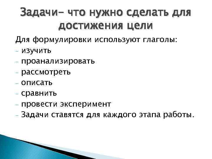 Задачи- что нужно сделать для достижения цели Для формулировки используют глаголы: - изучить -