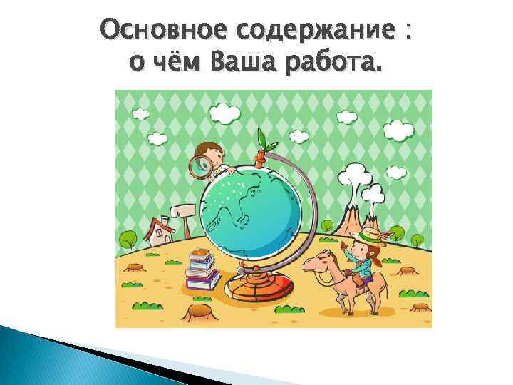 Основное содержание : о чём Ваша работа. 