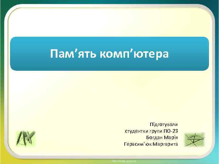 Пам’ять комп’ютера Підготували студентки групи ПО-23 Богдан Марія Герасим’юк Маргарита 