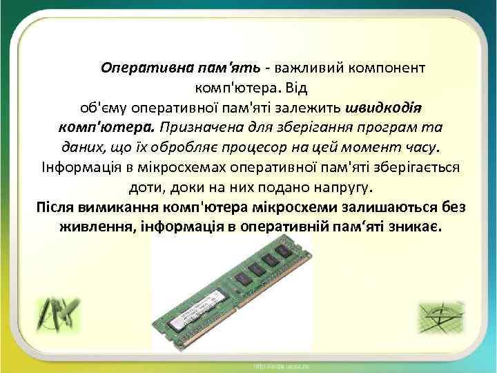 Оперативна пам'ять - важливий компонент комп'ютера. Від об'єму оперативної пам'яті залежить швидкодія комп'ютера. Призначена