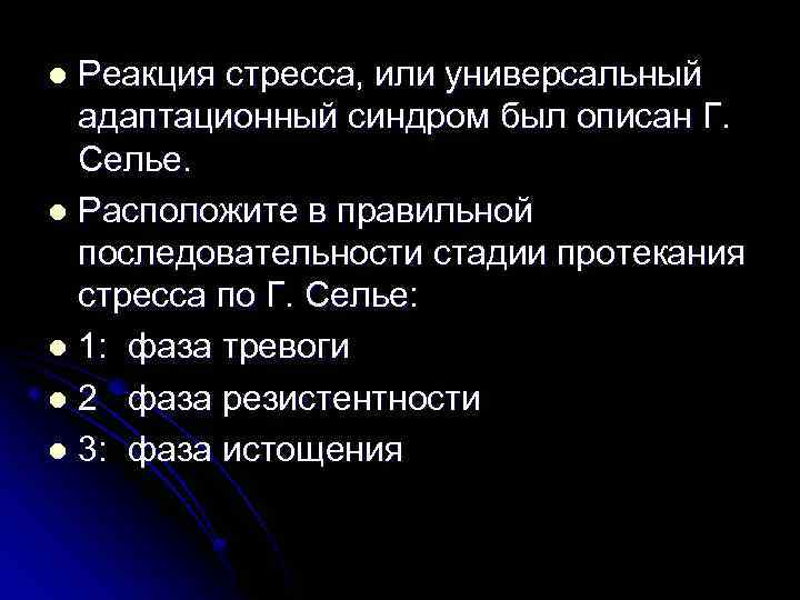 Реакция стресса, или универсальный адаптационный синдром был описан Г. Селье. l Расположите в правильной
