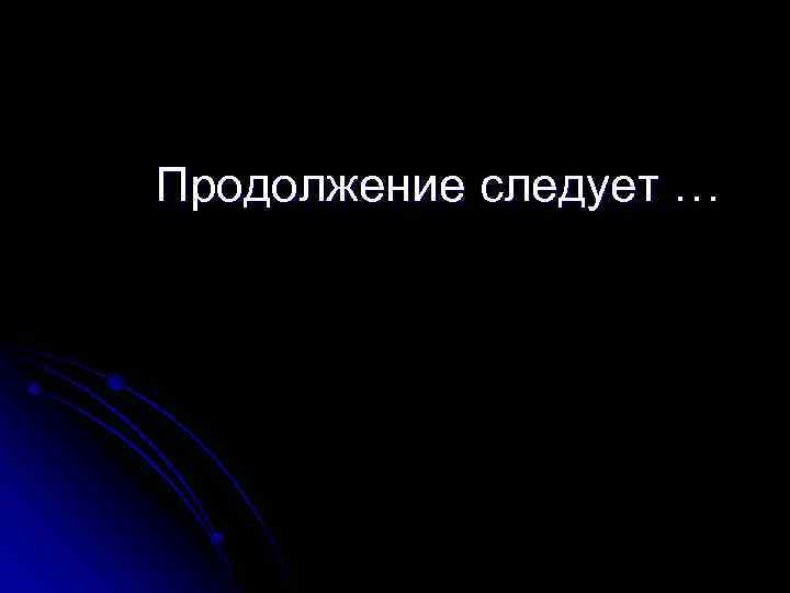  Продолжение следует … 