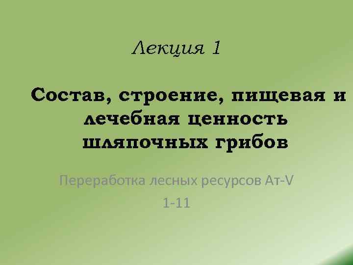 Лекция 1 Состав, строение, пищевая и лечебная ценность шляпочных грибов Переработка лесных ресурсов Ат-V