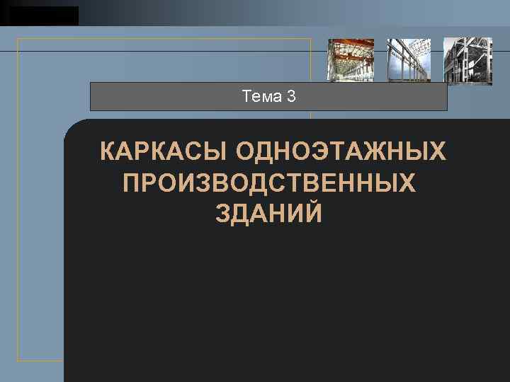 LOGO Тема 3 КАРКАСЫ ОДНОЭТАЖНЫХ ПРОИЗВОДСТВЕННЫХ ЗДАНИЙ 