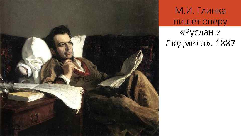 М. И. Глинка пишет оперу «Руслан и Людмила» . 1887 