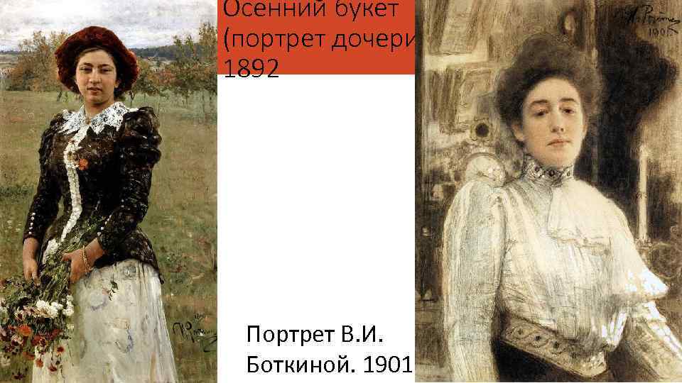 Осенний букет (портрет дочери). 1892 Портрет В. И. Боткиной. 1901 