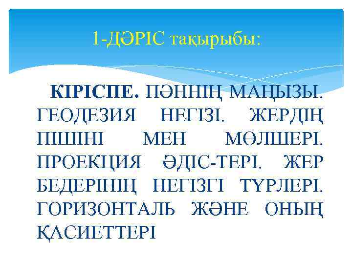 1 ДӘРІС тақырыбы: КІРІСПЕ. ПӘННІҢ МАҢЫЗЫ. ГЕОДЕЗИЯ НЕГІЗІ. ЖЕРДІҢ ПІШІНІ МЕН МӨЛШЕРІ. ПРОЕКЦИЯ ӘДІС