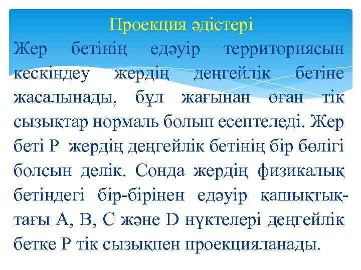 Проекция әдістері Жер бетiнiң едәуiр территориясын кескiндеу жердiң деңгейлiк бетiне жасалынады, бұл жағынан оған