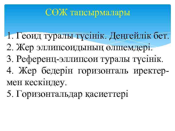 СӨЖ тапсырмалары 1. Геоид туралы түсінік. Деңгейлік бет. 2. Жер эллипсоидының өлшемдері. 3. Референц