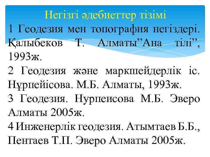 Негізгі әдебиеттер тізімі 1 Геодезия мен топография негіздері. Қалыбеков Т. Алматы”Ана тілі”, 1993 ж.