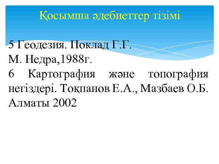 Қосымша әдебиеттер тізімі 5 Геодезия. Поклад Г. Г. М. Недра, 1988 г. 6 Картография