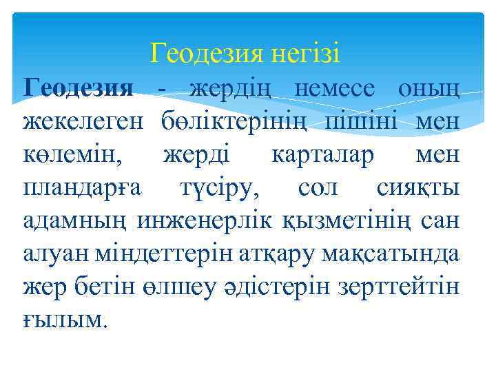 Геодезия негізі Геодезия жердiң немесе оның жекелеген бөлiктерiнiң пiшiнi мен көлемiн, жердi карталар мен