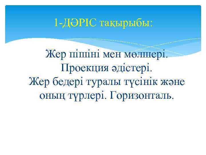 1 ДӘРІС тақырыбы: Жер пішіні мен мөлшері. Проекция әдістері. Жер бедері туралы түсінік және