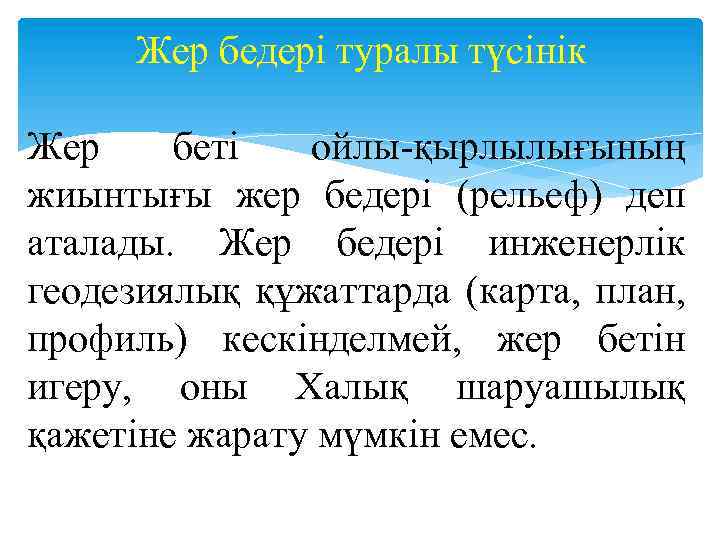 Жер бедері туралы түсінік Жер беті ойлы қырлылығының жиынтығы жер бедері (рельеф) деп аталады.
