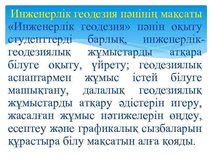 Инженерлік геодезия пәнінің мақсаты «Инженерлік геодезия» пәнін оқыту студенттерді барлық, инженерлік геодезиялық жұмыстарды атқара