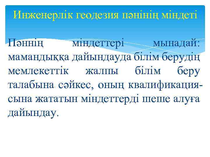 Инженерлік геодезия пәнінің міндеті Пәннің міндеттері мынадай: мамандыққа дайындауда білім берудің мемлекеттік жалпы білім