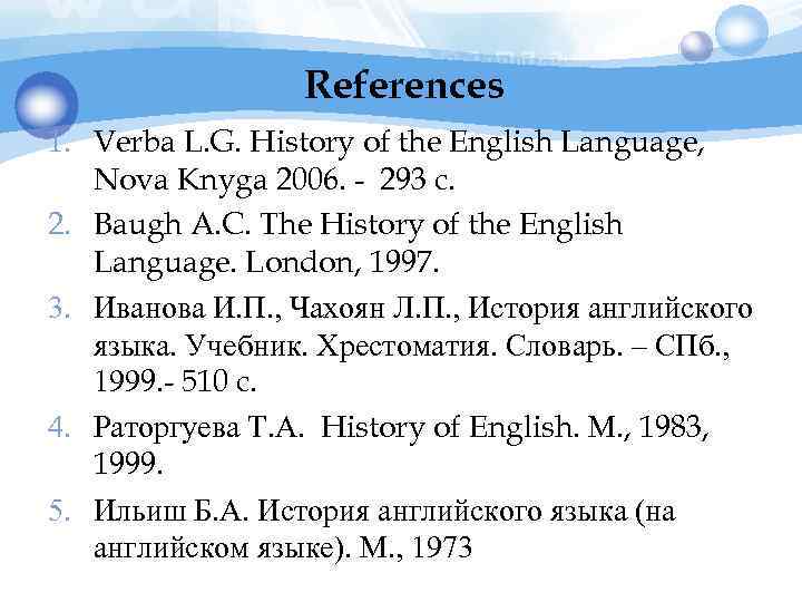 References 1. Verba L. G. History of the English Language, Nova Knyga 2006. -