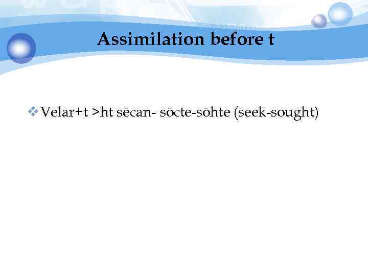 Assimilation before t v Velar+t >ht sēcan- sōcte-sōhte (seek-sought) 