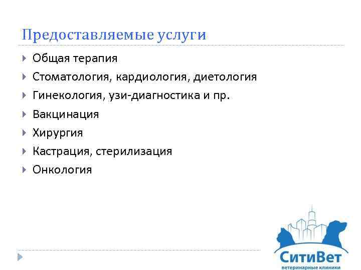 Предоставляемые услуги Общая терапия Стоматология, кардиология, диетология Гинекология, узи-диагностика и пр. Вакцинация Хирургия Кастрация,