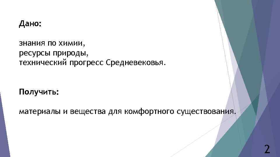 Дано: знания по химии, ресурсы природы, технический прогресс Средневековья. Получить: материалы и вещества для