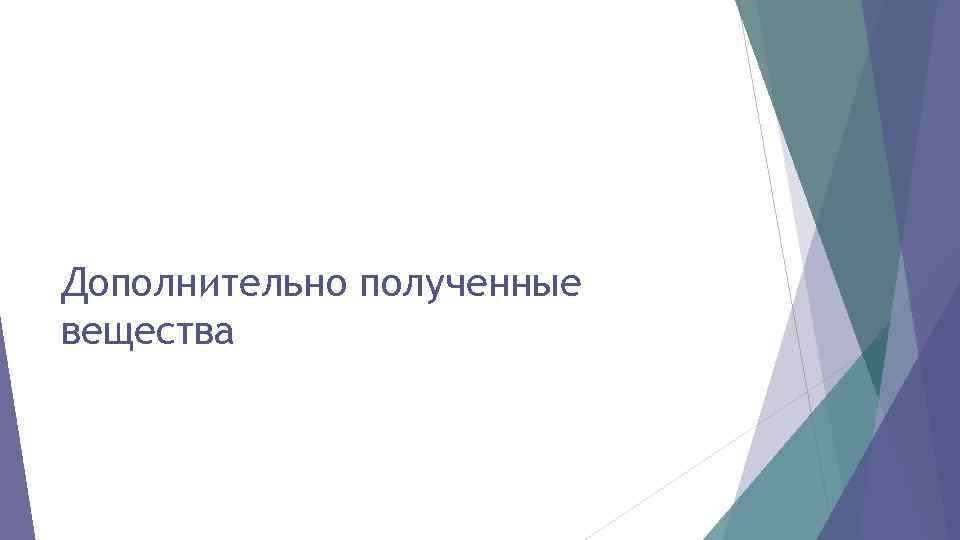 Дополнительно полученные вещества 