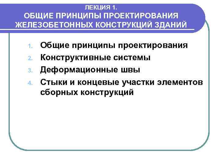 ЛЕКЦИЯ 1. ОБЩИЕ ПРИНЦИПЫ ПРОЕКТИРОВАНИЯ ЖЕЛЕЗОБЕТОННЫХ КОНСТРУКЦИЙ ЗДАНИЙ 1. 2. 3. 4. Общие принципы