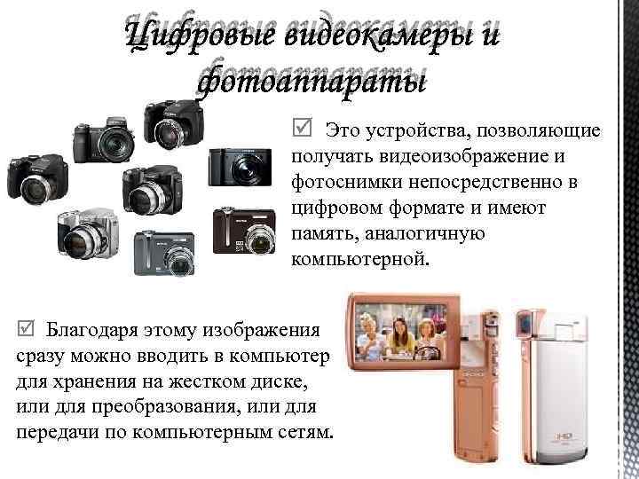 Цифровые видеокамеры и фотоаппараты Это устройства, позволяющие получать видеоизображение и фотоснимки непосредственно в цифровом