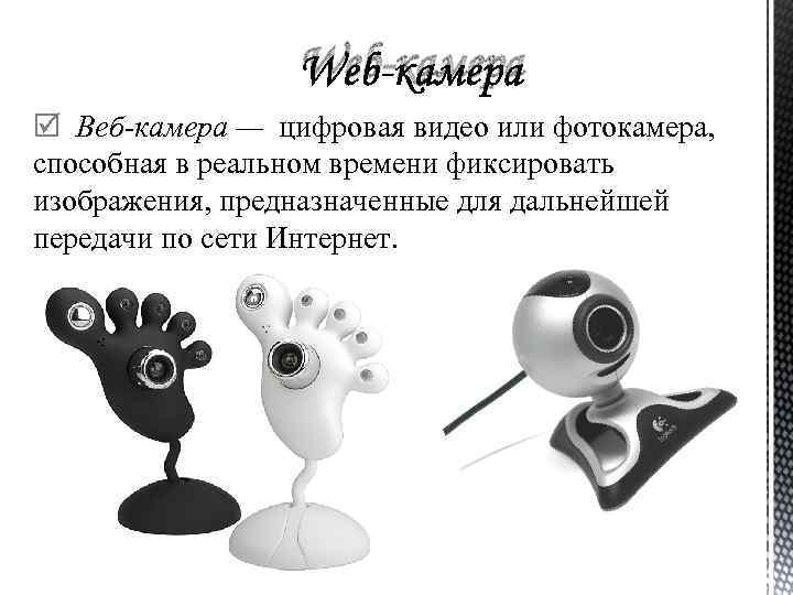Web-камера Веб-камера — цифровая видео или фотокамера, способная в реальном времени фиксировать изображения, предназначенные