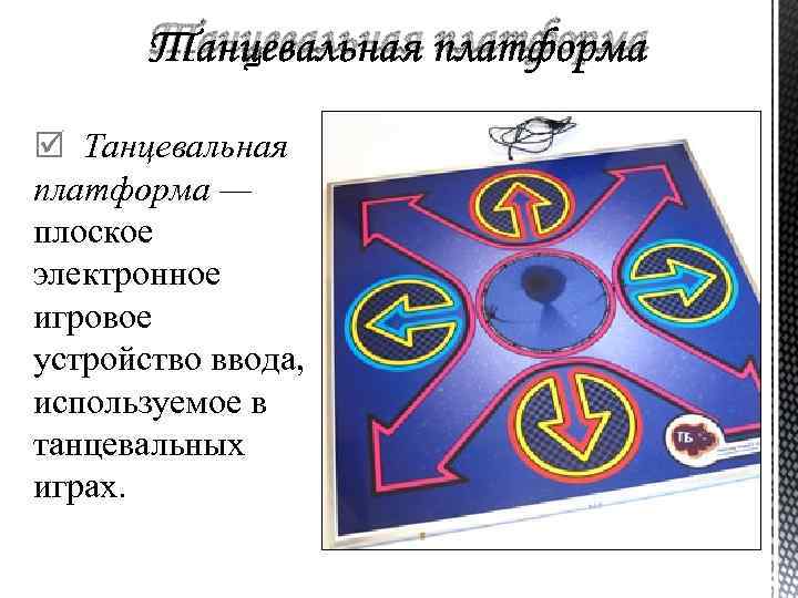 Танцевальная платформа — плоское электронное игровое устройство ввода, используемое в танцевальных играх. 