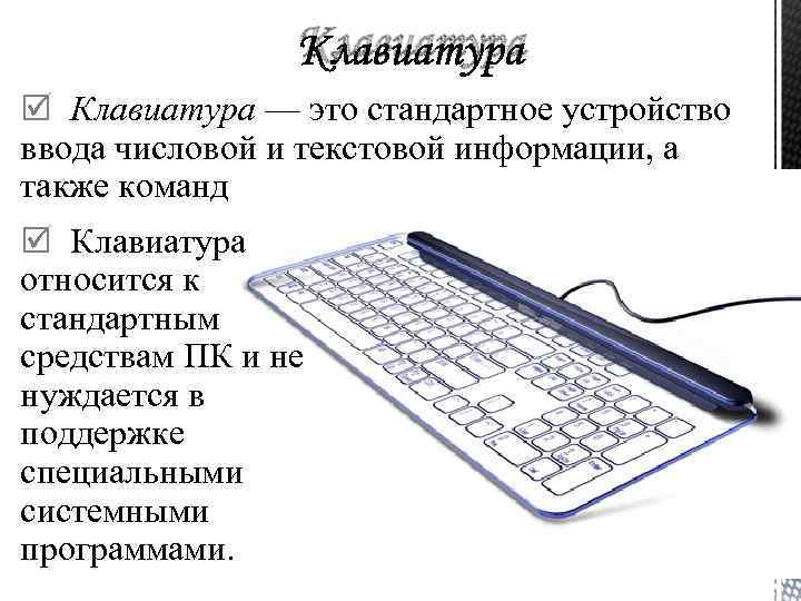 Клавиатура — это стандартное устройство ввода числовой и текстовой информации, а также команд управления.