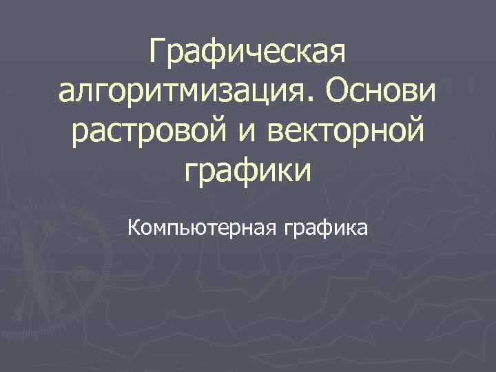 Графическая алгоритмизация. Основи растровой и векторной графики Компьютерная графика 