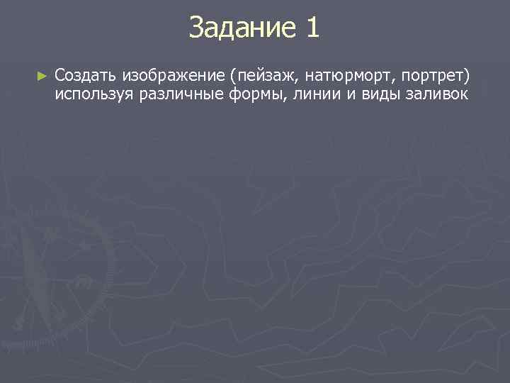 Задание 1 ► Создать изображение (пейзаж, натюрморт, портрет) используя различные формы, линии и виды