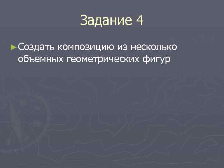 Задание 4 ► Создать композицию из несколько объемных геометрических фигур 