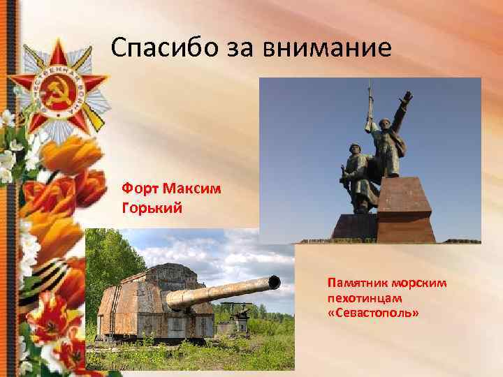 Спасибо за внимание Форт Максим Горький Памятник морским пехотинцам «Севастополь» 