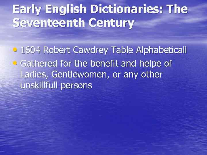 Early English Dictionaries: The Seventeenth Century • 1604 Robert Cawdrey Table Alphabeticall • Gathered