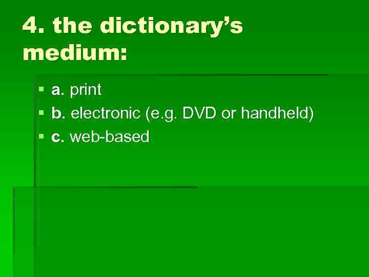 4. the dictionary’s medium: § § § a. print b. electronic (e. g. DVD