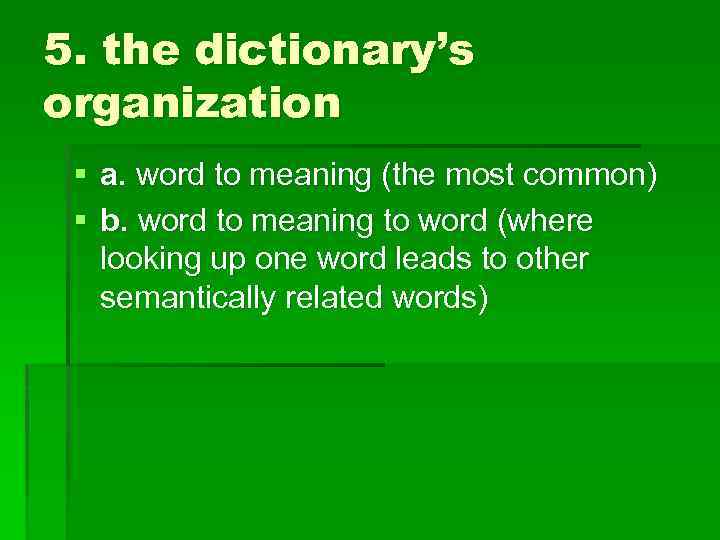 5. the dictionary’s organization § a. word to meaning (the most common) § b.