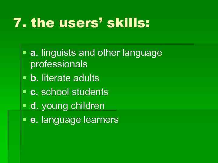 7. the users’ skills: § a. linguists and other language professionals § b. literate