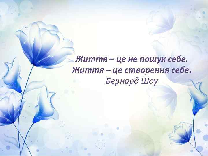 Життя – це не пошук себе. Життя – це створення себе. Бернард Шоу 