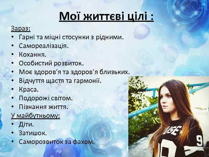 Мої життєві цілі : Зараз: • Гарні та міцні стосунки з рідними. • Самореалізація.