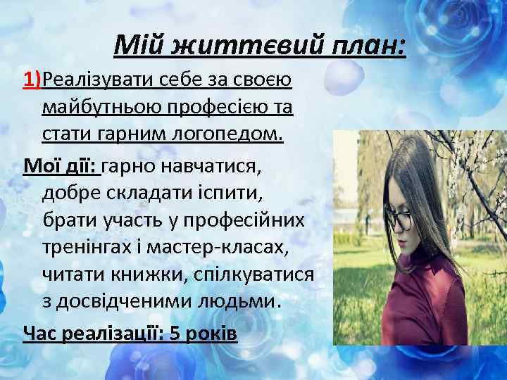 Мій життєвий план: 1)Реалізувати себе за своєю майбутньою професією та стати гарним логопедом. Мої