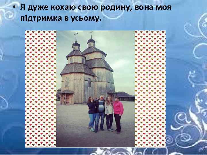  • Я дуже кохаю свою родину, вона моя підтримка в усьому. 