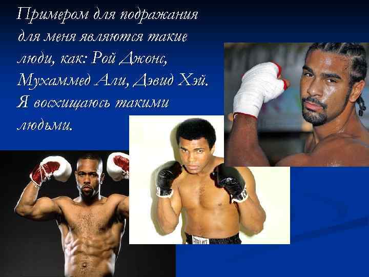Примером для подражания для меня являются такие люди, как: Рой Джонс, Мухаммед Али, Дэвид