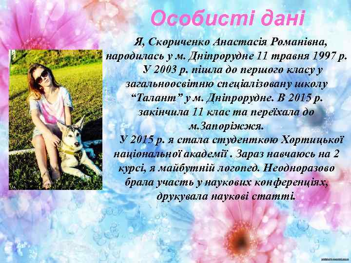 Особисті дані Я, Скориченко Анастасія Романівна, народилась у м. Дніпрорудне 11 травня 1997 р.