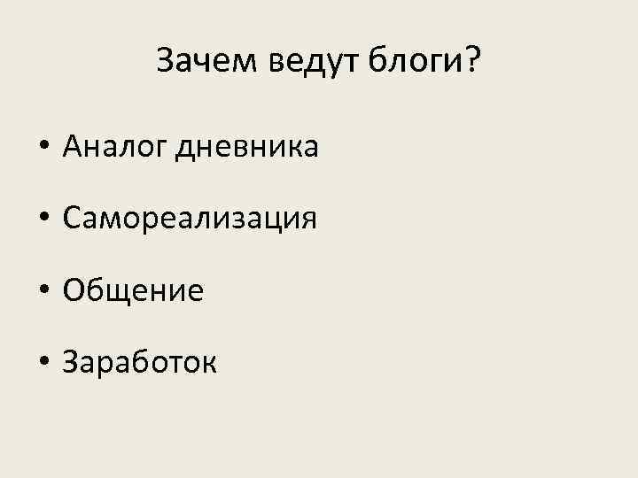 Зачем ведут блоги? • Аналог дневника • Самореализация • Общение • Заработок 