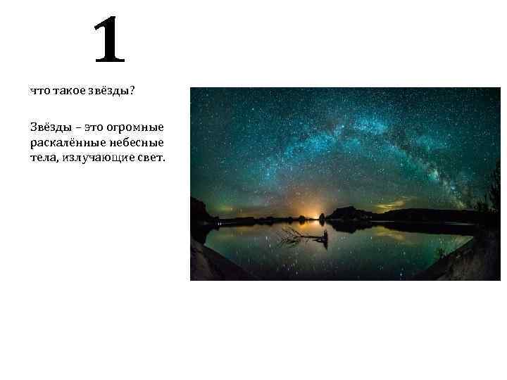 1 что такое звёзды? Звёзды – это огромные раскалённые небесные тела, излучающие свет. 