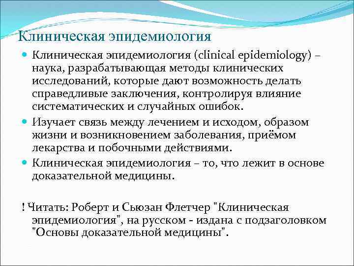 Клиническая эпидемиология (clinical epidemiology) – наука, разрабатывающая методы клинических исследований, которые дают возможность делать