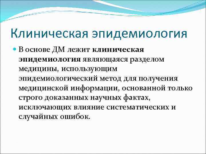 Клиническая эпидемиология В основе ДМ лежит клиническая эпидемиология являющаяся разделом медицины, использующим эпидемиологический метод